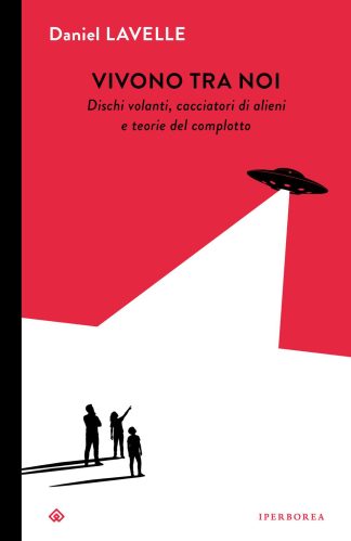 vivono tra noi. dischi volanti, cacciatori di alieni e teorie del complotto